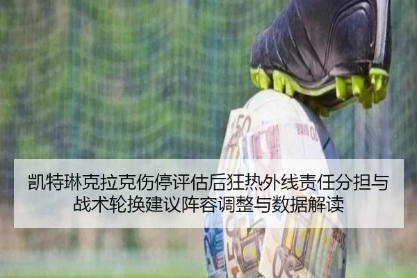 凯特琳克拉克伤停评估后狂热外线责任分担与战术轮换建议阵容调整与数据解读