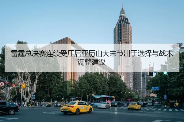 雷霆总决赛连续受压后亚历山大末节出手选择与战术调整建议