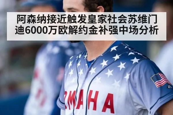 阿森纳接近触发皇家社会苏维门迪6000万欧解约金补强中场分析