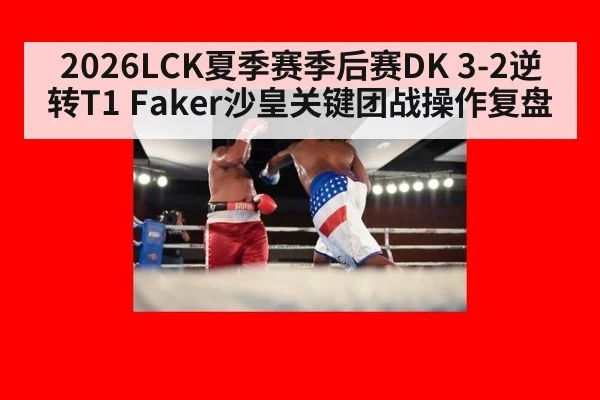2026LCK夏季赛季后赛DK 3-2逆转T1 Faker沙皇关键团战操作复盘