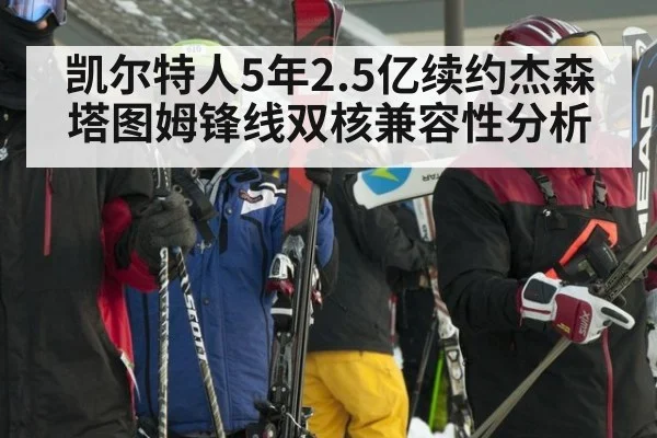 凯尔特人5年2.5亿续约杰森塔图姆锋线双核兼容性分析