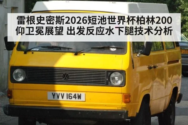 雷根史密斯2026短池世界杯柏林200仰卫冕展望 出发反应水下腿技术分析