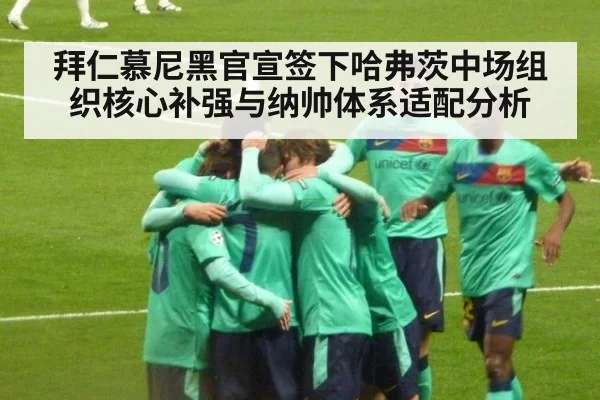 拜仁慕尼黑官宣签下哈弗茨中场组织核心补强与纳帅体系适配分析