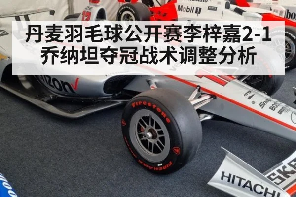 丹麦羽毛球公开赛李梓嘉2-1乔纳坦夺冠战术调整分析