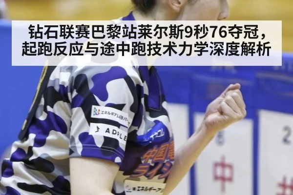 钻石联赛巴黎站莱尔斯9秒76夺冠,起跑反应与途中跑技术力学深度解析