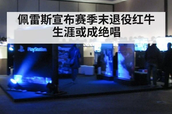 佩雷斯宣布赛季末退役红牛生涯或成绝唱