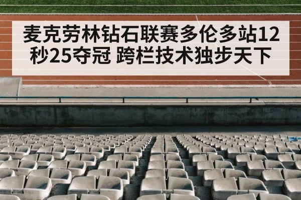 麦克劳林钻石联赛多伦多站12秒25夺冠 跨栏技术独步天下