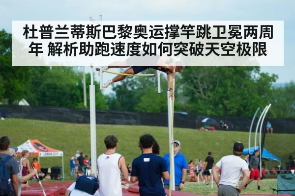杜普兰蒂斯巴黎奥运撑竿跳卫冕两周年 解析助跑速度如何突破天空极限