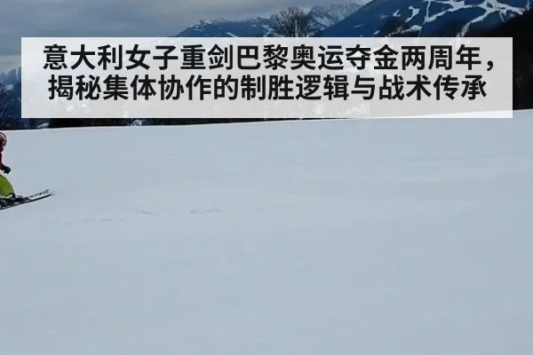 意大利女子重剑巴黎奥运夺金两周年,揭秘集体协作的制胜逻辑与战术传承