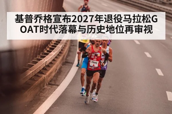 基普乔格宣布2027年退役马拉松GOAT时代落幕与历史地位再审视 - jiuyou game